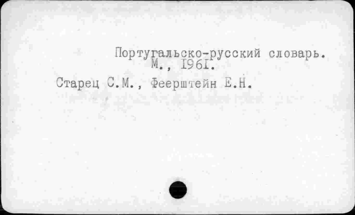 ﻿Португальско-русский словарь. М., 1961.
Старец О.М., Феерштейн Е.Н.